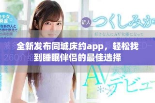 全新發(fā)布同城床約app，輕松找到睡眠伴侶的最佳選擇