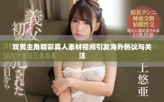 雙男主角精彩真人素材視頻引發(fā)海外熱議與關(guān)注
