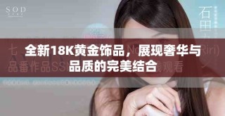 全新18K黃金飾品，展現(xiàn)奢華與品質(zhì)的完美結(jié)合