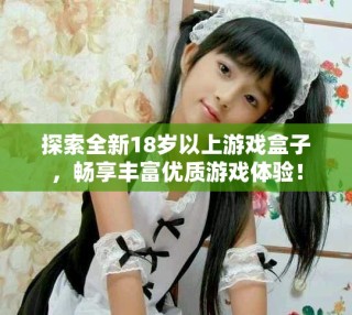探索全新18歲以上游戲盒子，暢享豐富優(yōu)質(zhì)游戲體驗(yàn)！