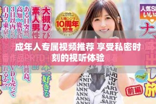 成年人專屬視頻推薦 享受私密時刻的視聽體驗