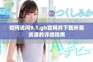 如何訪問9.1.gb官網(wǎng)并下載所需資源的詳細(xì)指南