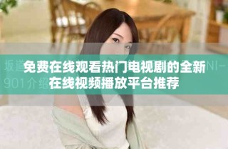 免費(fèi)在線觀看熱門(mén)電視劇的全新在線視頻播放平臺(tái)推薦