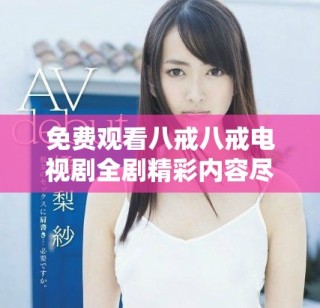 免費(fèi)觀看八戒八戒電視劇全劇精彩內(nèi)容盡在這里