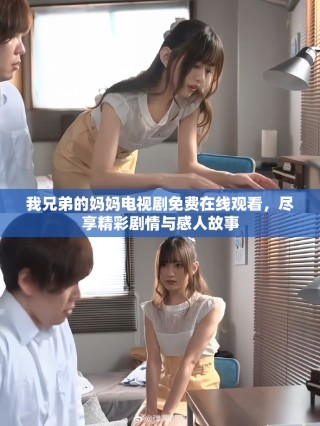 我兄弟的媽媽電視劇免費在線觀看，盡享精彩劇情與感人故事