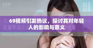 69視頻引發(fā)熱議，探討其對(duì)年輕人的影響與意義