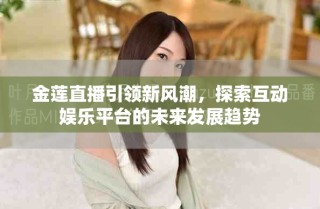 金蓮直播引領(lǐng)新風(fēng)潮，探索互動娛樂平臺的未來發(fā)展趨勢