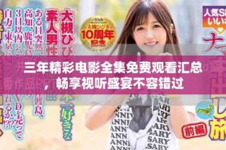 三年精彩電影全集免費觀看匯總，暢享視聽盛宴不容錯過