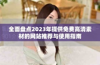 全面盤點2023年提供免費高清素材的網(wǎng)站推薦與使用指南