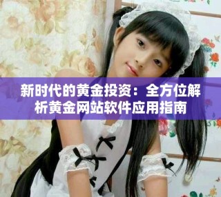 新時(shí)代的黃金投資：全方位解析黃金網(wǎng)站軟件應(yīng)用指南