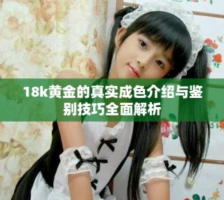 18k黃金的真實成色介紹與鑒別技巧全面解析