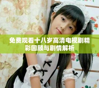免費(fèi)觀看十八歲高清電視劇精彩回顧與劇情解析