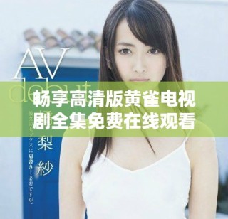 暢享高清版黃雀電視劇全集免費(fèi)在線觀看體驗(yàn)