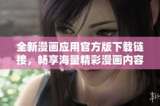 全新漫畫(huà)應(yīng)用官方版下載鏈接，暢享海量精彩漫畫(huà)內(nèi)容