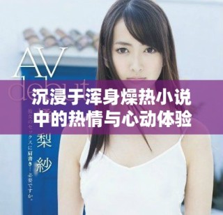 沉浸于渾身燥熱小說中的熱情與心動(dòng)體驗(yàn)