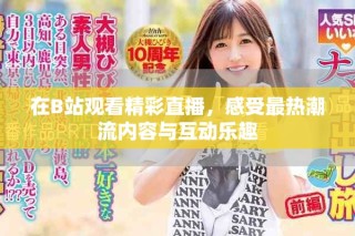 在B站觀看精彩直播，感受最熱潮流內(nèi)容與互動樂趣