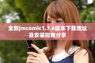 全新jmcomic1.7.6版本下載地址及安裝指南分享