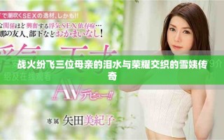 戰(zhàn)火紛飛三位母親的淚水與榮耀交織的雪姨傳奇