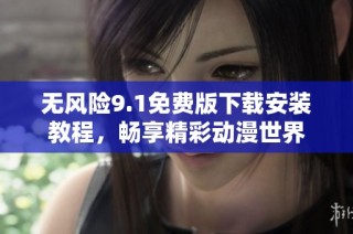 無風(fēng)險9.1免費版下載安裝教程，暢享精彩動漫世界
