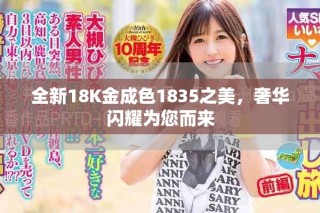 全新18K金成色1835之美，奢華閃耀為您而來(lái)