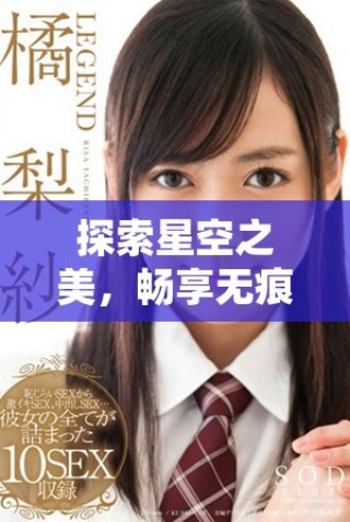 探索星空之美，暢享無(wú)痕MV的魅力與感動(dòng)