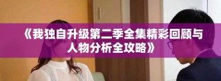 《我獨自升級第二季全集精彩回顧與人物分析全攻略》