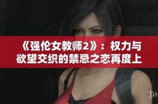 《強倫女教師2》：權(quán)力與欲望交織的禁忌之戀再度上演