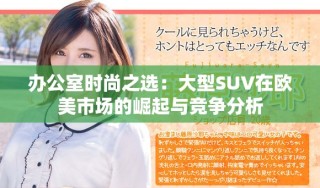辦公室時(shí)尚之選：大型SUV在歐美市場(chǎng)的崛起與競(jìng)爭(zhēng)分析