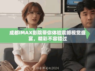 成都IMAX影院帶你體驗(yàn)震撼視覺(jué)盛宴，精彩不容錯(cuò)過(guò)