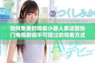 如何免費(fèi)的觀看小巷人家這部熱門(mén)電視劇你不可錯(cuò)過(guò)的觀看方式