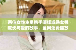 兩位女性主角攜手演繹成熟女性成長與愛的故事，全網(wǎng)免費(fèi)播放
