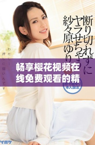 暢享櫻花視頻在線(xiàn)免費(fèi)觀(guān)看的精彩電視劇內(nèi)容指南