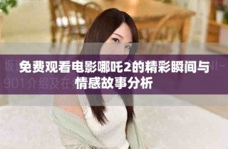 免費觀看電影哪吒2的精彩瞬間與情感故事分析