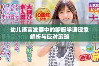 幼兒語(yǔ)言發(fā)展中的咿呀學(xué)語(yǔ)現(xiàn)象解析與應(yīng)對(duì)策略