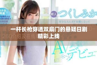 一桿長(zhǎng)槍穿透雙扇門的懸疑日劇精彩上線