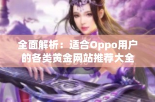 全面解析：適合Oppo用戶(hù)的各類(lèi)黃金網(wǎng)站推薦大全