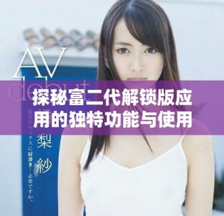 探秘富二代解鎖版應(yīng)用的獨特功能與使用體驗