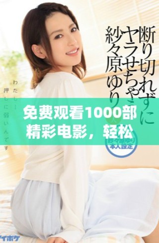 免費(fèi)觀(guān)看1000部精彩電影，輕松暢享視聽(tīng)盛宴，盡在指尖之中