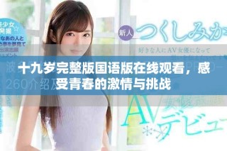 十九歲完整版國語版在線觀看，感受青春的激情與挑戰(zhàn)