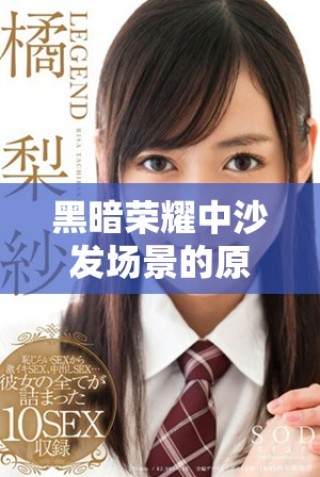 黑暗榮耀中沙發(fā)場(chǎng)景的原聲片段分析與解讀