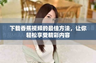 下載香蕉視頻的最佳方法，讓你輕松享受精彩內(nèi)容