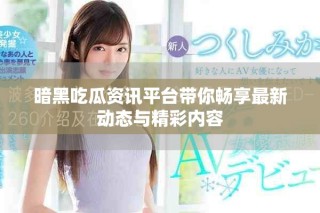 暗黑吃瓜資訊平臺帶你暢享最新動態(tài)與精彩內容