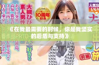 《在我最需要的時(shí)候，你是我堅(jiān)實(shí)的后盾與支持》