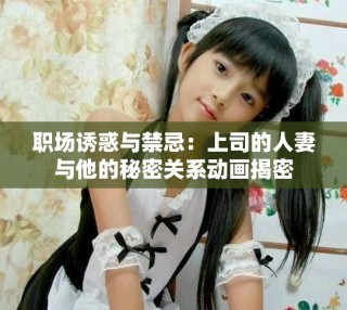 職場(chǎng)誘惑與禁忌：上司的人妻與他的秘密關(guān)系動(dòng)畫揭密