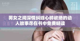 男女之間深情糾纏心碎欲絕的動(dòng)人故事盡在書(shū)中免費(fèi)暢讀
