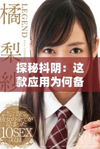 探秘抖陰：這款應用為何備受年輕人追捧與關注