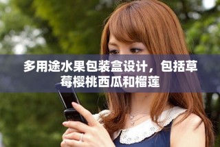 多用途水果包裝盒設(shè)計(jì)，包括草莓櫻桃西瓜和榴蓮