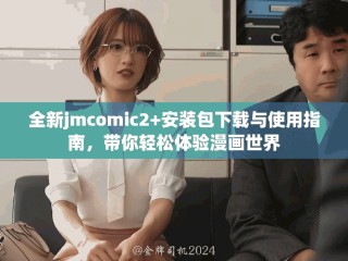 全新jmcomic2+安裝包下載與使用指南，帶你輕松體驗漫畫世界