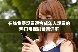 在線免費(fèi)觀看適合成年人觀看的熱門電視劇合集詳解