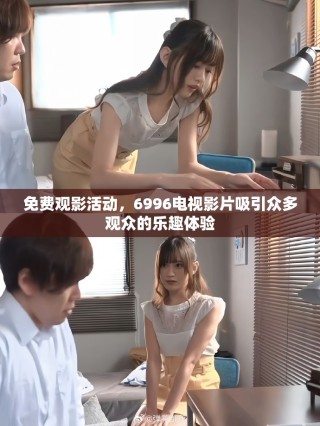 免費觀影活動，6996電視影片吸引眾多觀眾的樂趣體驗